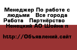 Менеджер По работе с людьми - Все города Работа » Партнёрство   . Ненецкий АО,Шойна п.